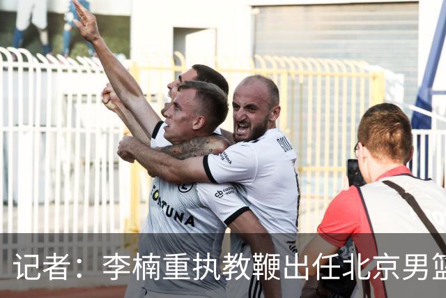记者：李楠重执教鞭出任北京男篮主帅 率志在夺冠的北京征战CBA