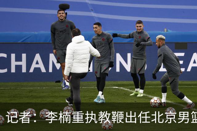 记者：李楠重执教鞭出任北京男篮主帅 率志在夺冠的北京征战CBA