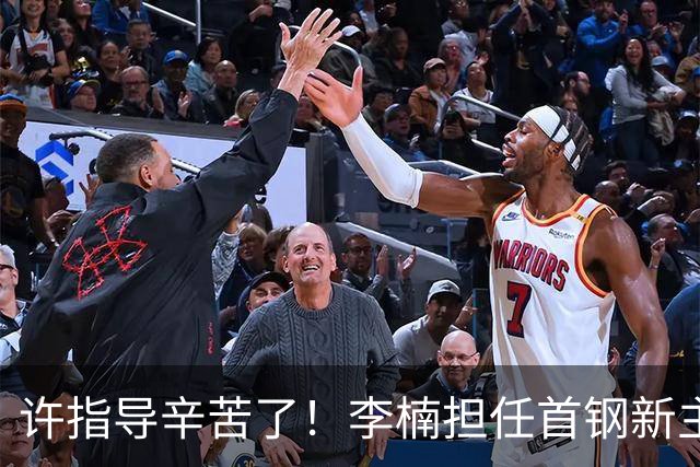 许指导辛苦了！李楠担任首钢新主帅 赵睿态度非争冠唯一障碍